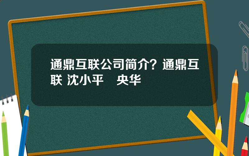通鼎互联公司简介？通鼎互联 沈小平洑央华